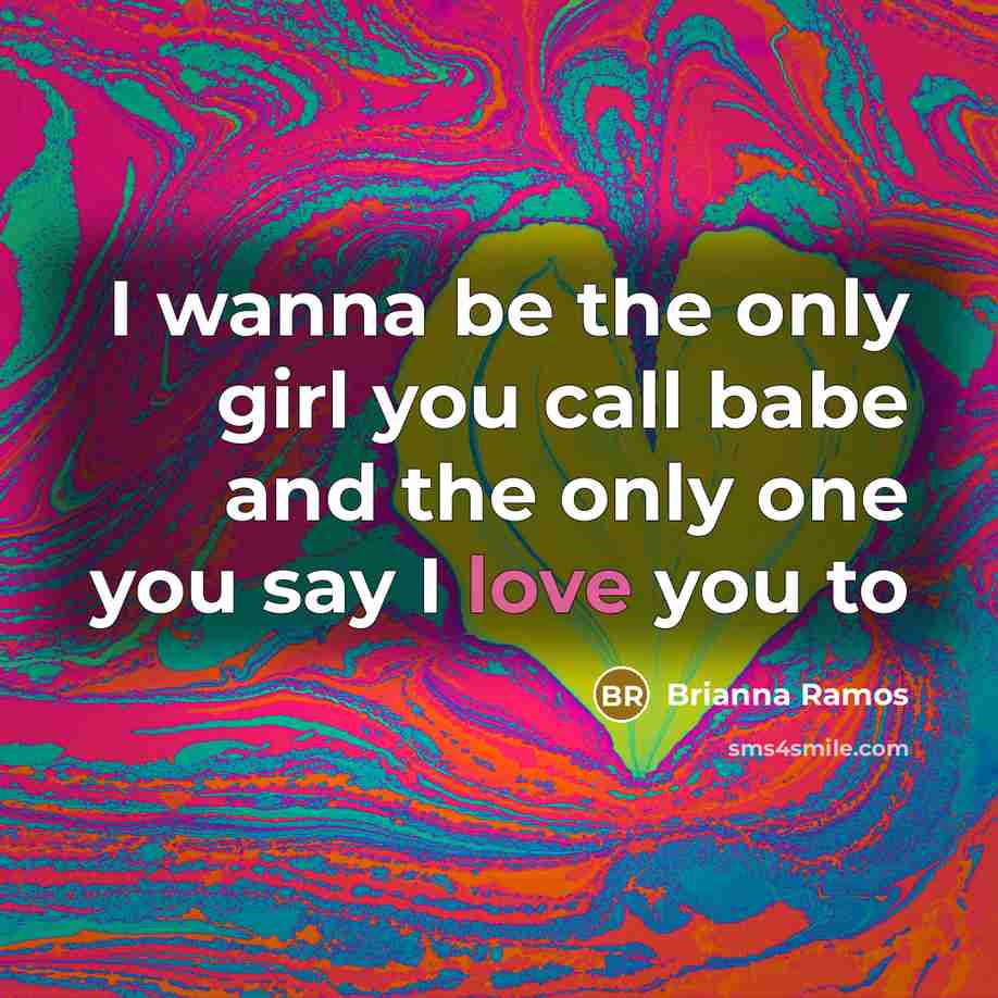 “I wanna be the only girl you call babe and the only one you say I love you to” quote by Brianna Ramos