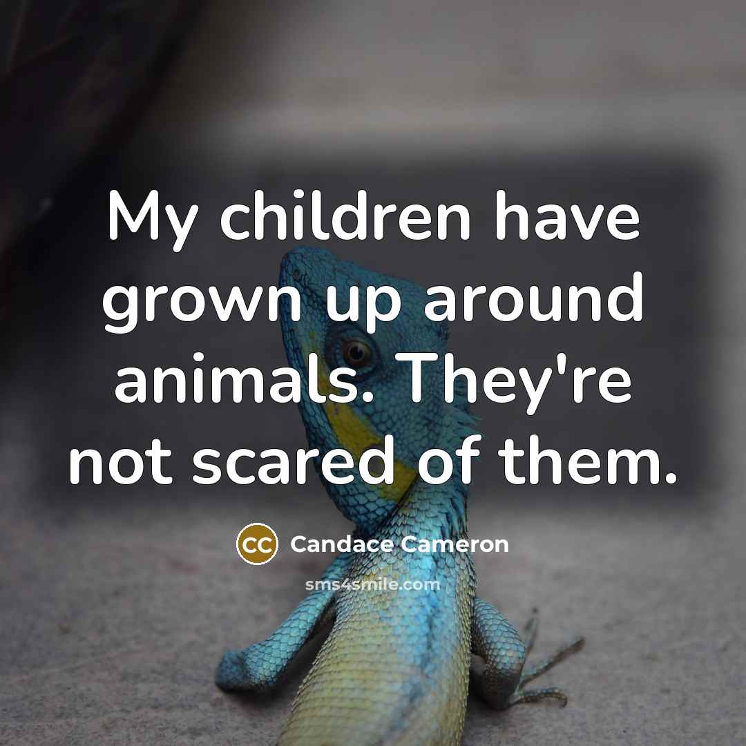 “My children have grown up around animals. They're not scared…” quote by Candace Cameron