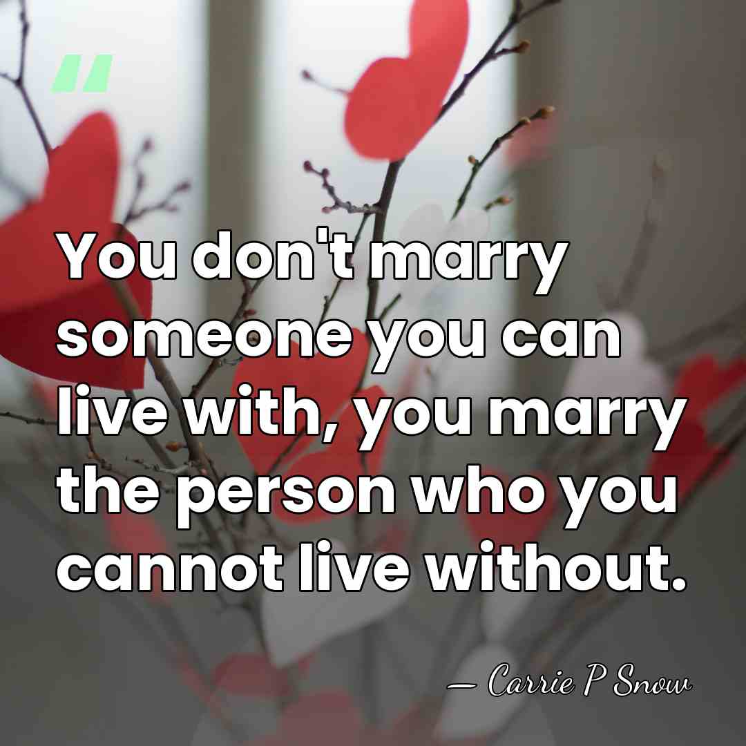 You don't marry someone you can live with, you marry the person&hellip; - Carrie P Snow