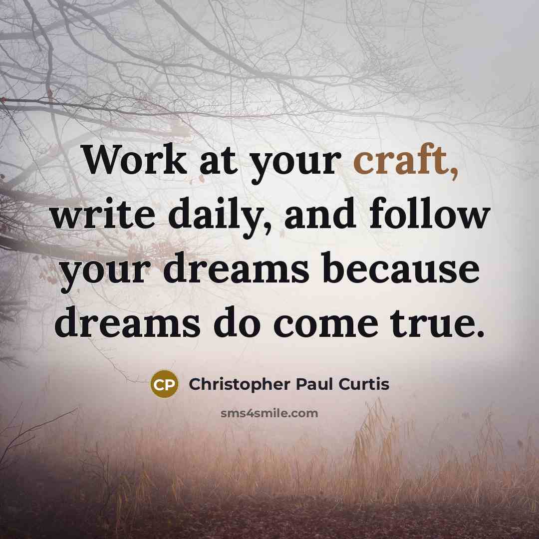 “Work at your craft, write daily, and follow your dreams…” quote by Christopher Paul Curtis