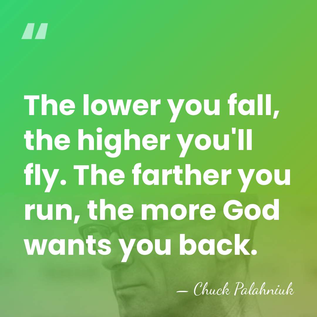 The lower you fall, the higher you'll fly. The farther you run,&hellip; - Chuck Palahniuk