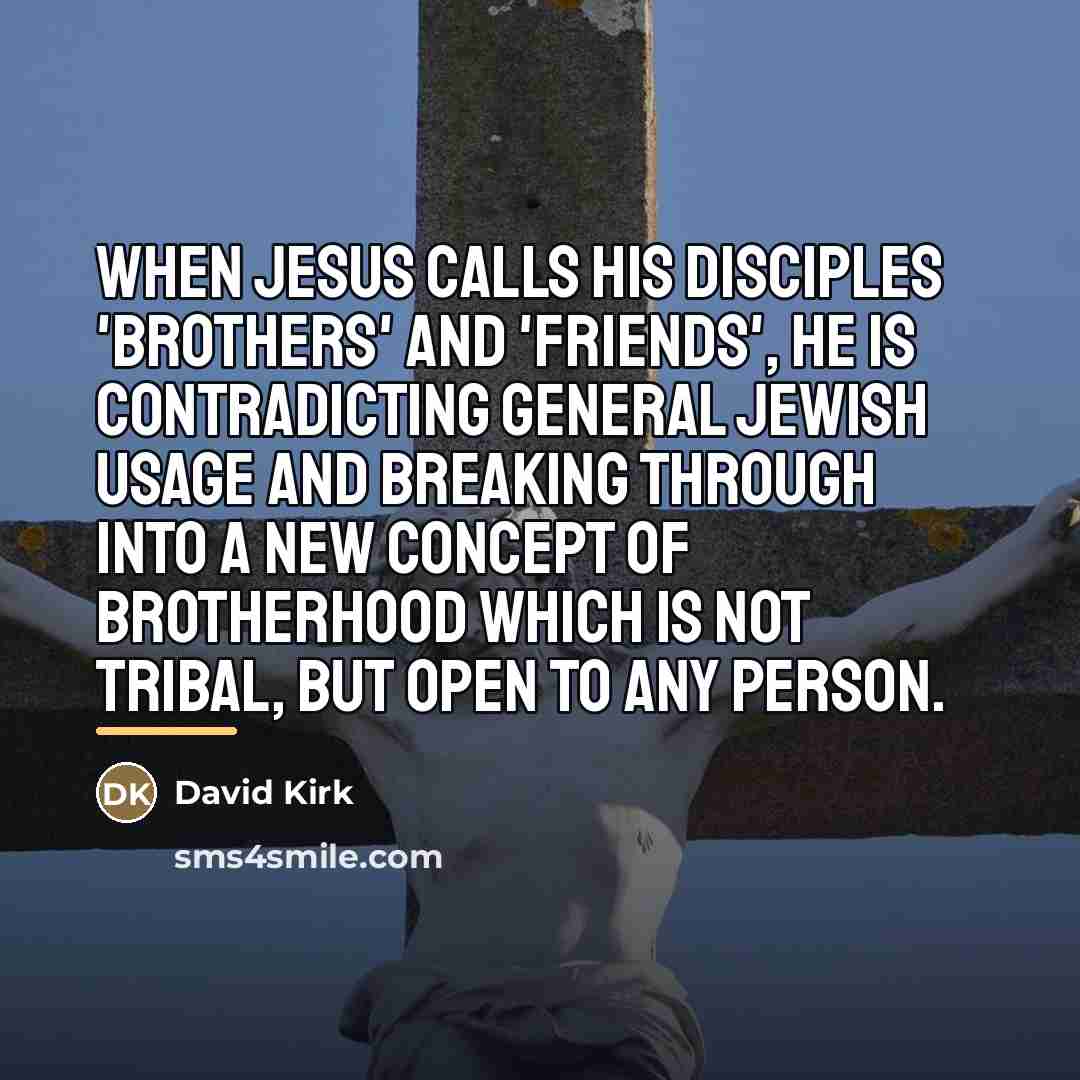 “When Jesus calls his disciples 'brothers' and 'friends', he is…” quote by David Kirk