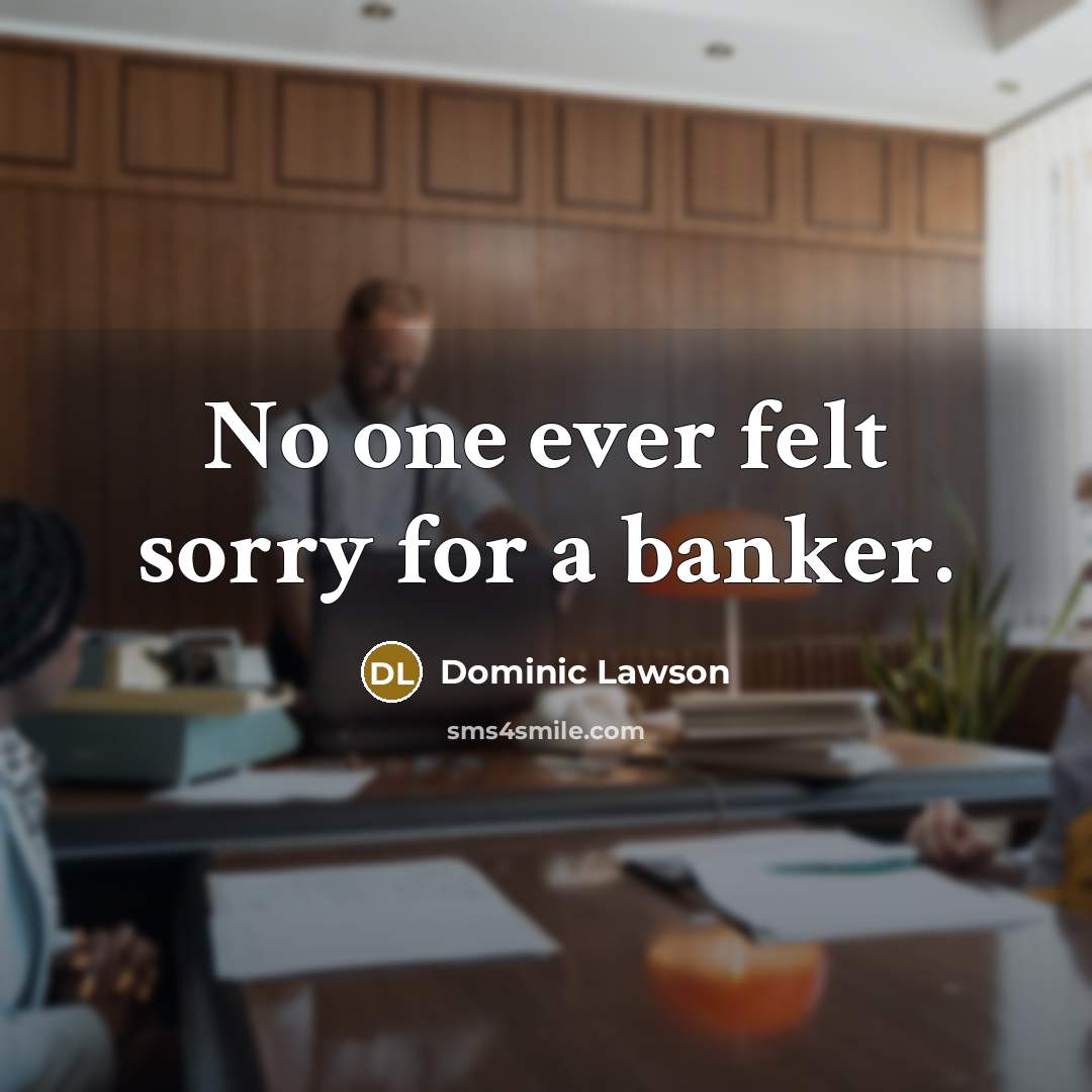 “No one ever felt sorry for a banker.…” quote by Dominic Lawson