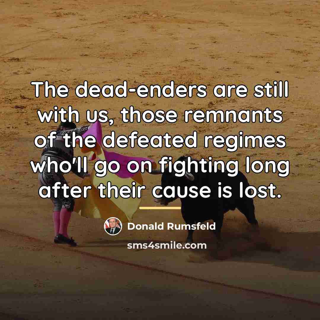 “The dead-enders are still with us, those remnants of the…” quote by Donald Rumsfeld