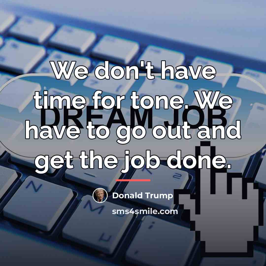 “We don't have time for tone. We have to go…” quote by Donald Trump