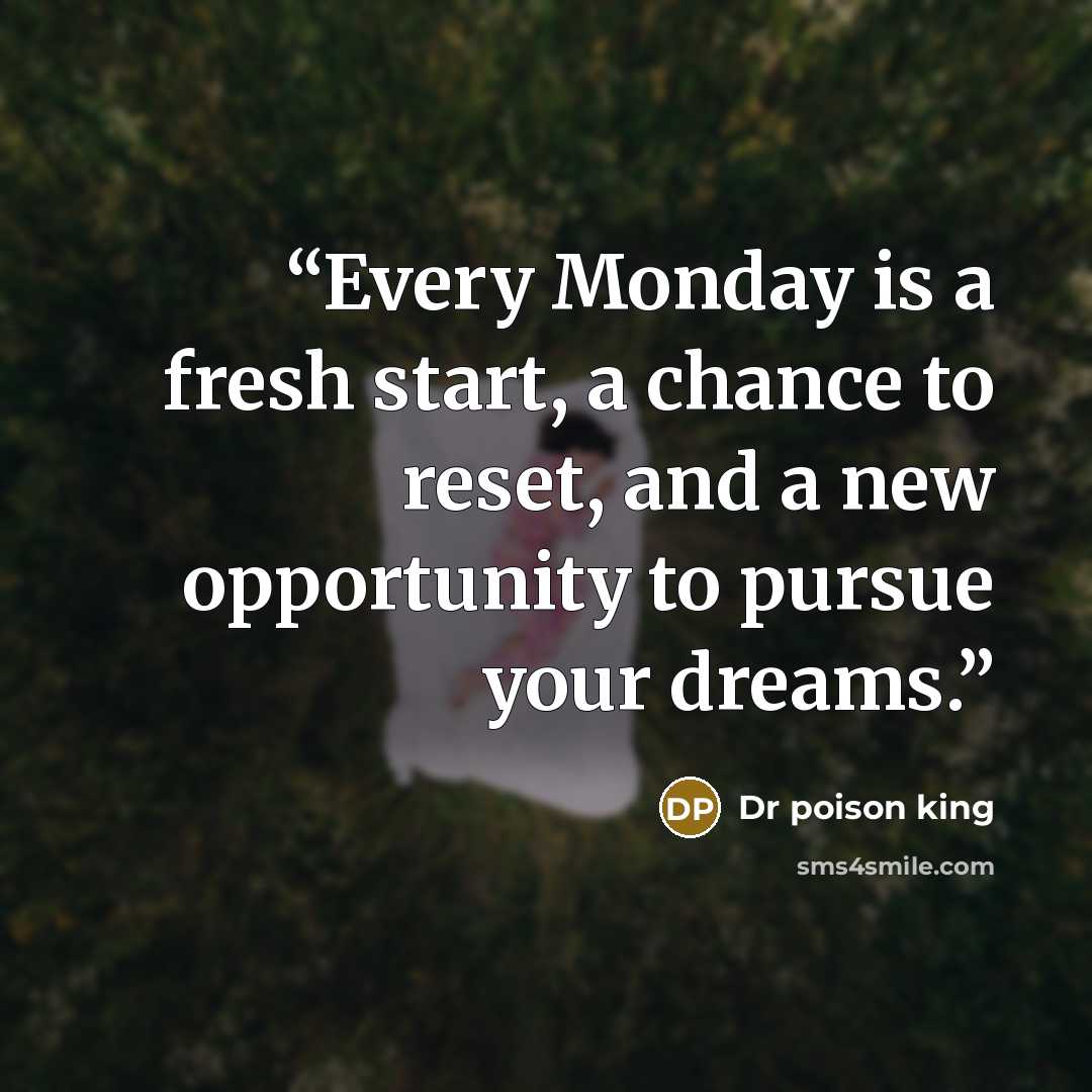 “Every Monday is a fresh start, a chance to reset, and a new opportunity to pursue your dreams.” quote by Dr poison king