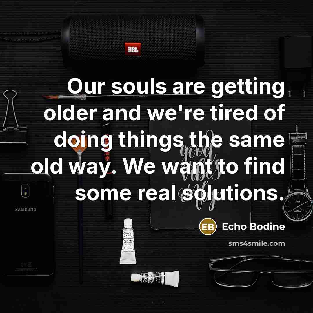 “Our souls are getting older and we're tired of doing…” quote by Echo Bodine