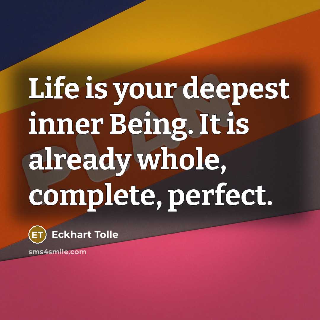 “Life is your deepest inner Being. It is already whole,…” quote by Eckhart Tolle
