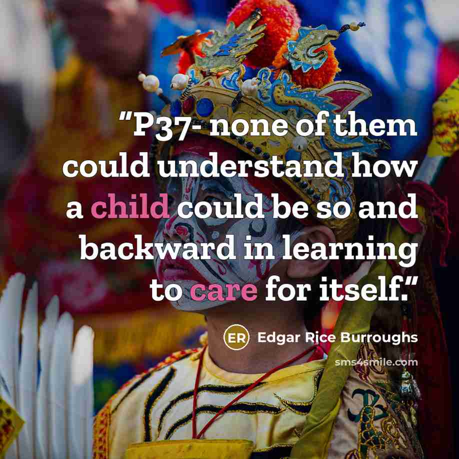 “P37- none of them could understand how a child could be so and backward in learning to care for itself.” quote by Edgar Rice Burroughs
