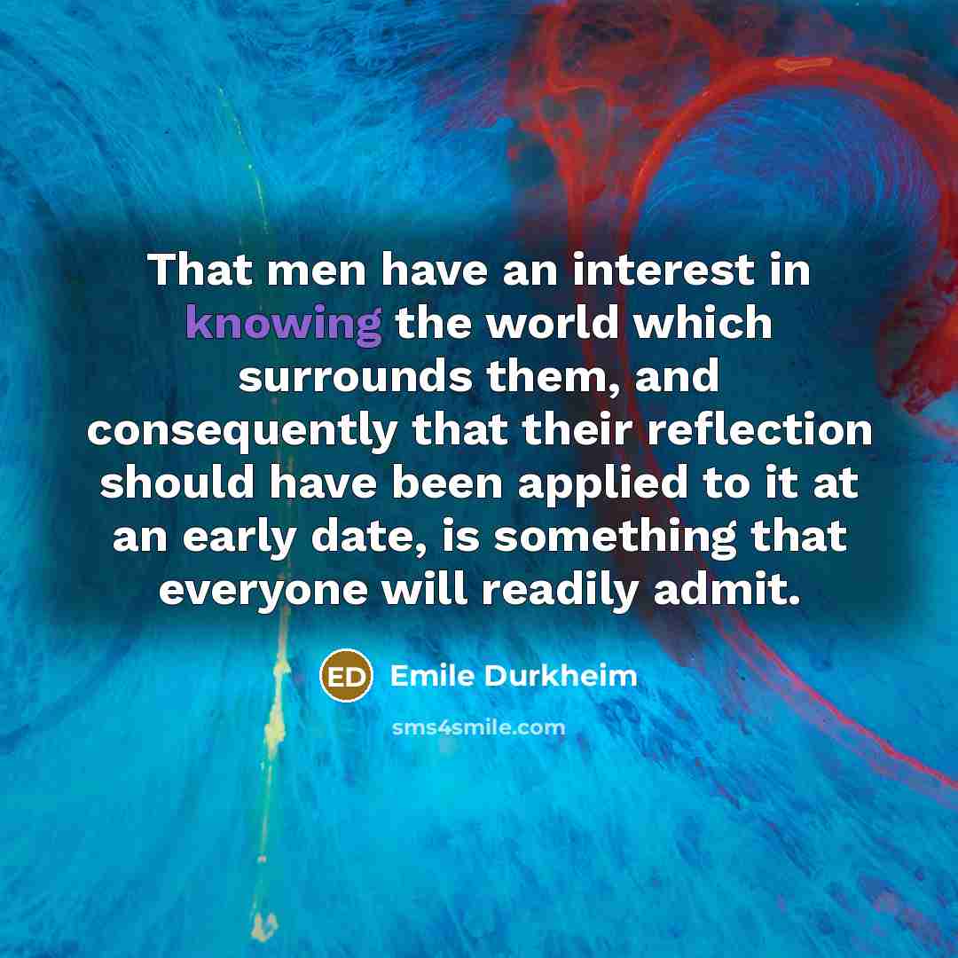 “That men have an interest in knowing the world which…” quote by Emile Durkheim
