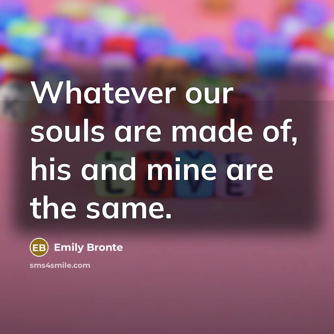 “Whatever our souls are made of, his and mine are…” quote by Emily Bronte