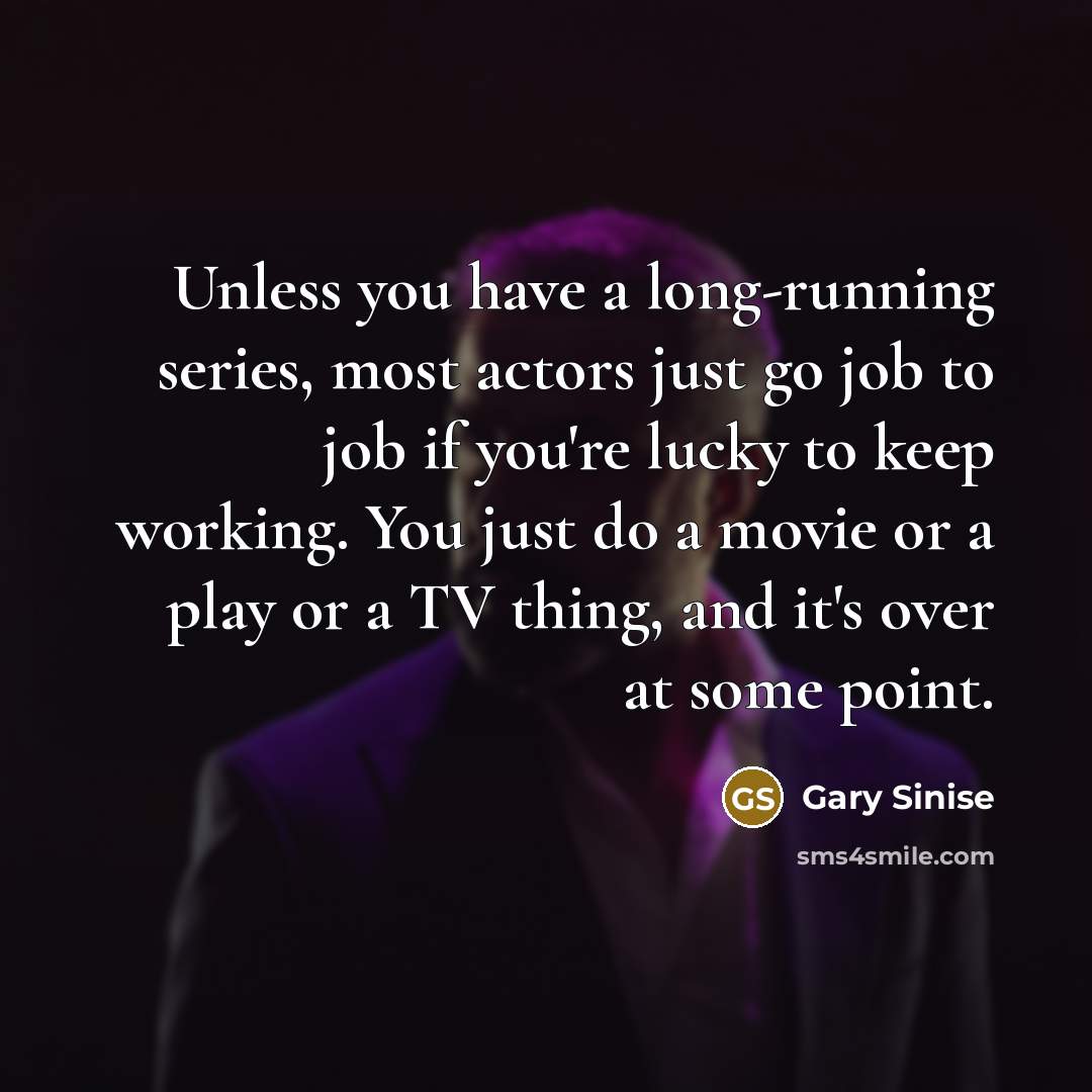 “Unless you have a long-running series, most actors just go…” quote by Gary Sinise