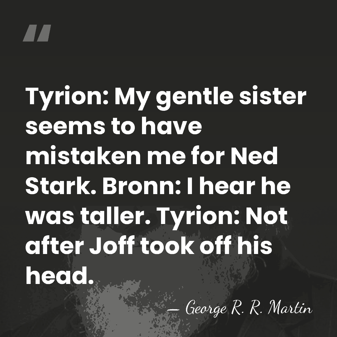 Tyrion: My gentle sister seems to have mistaken me for Ned Stark.&hellip; - George R. R. Martin