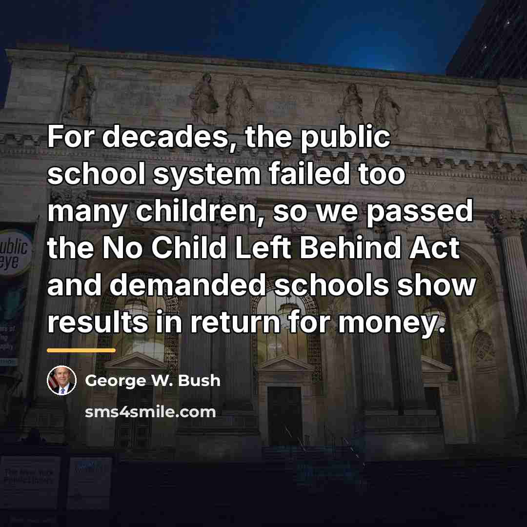 “For decades, the public school system failed too many children,…” quote by George W. Bush