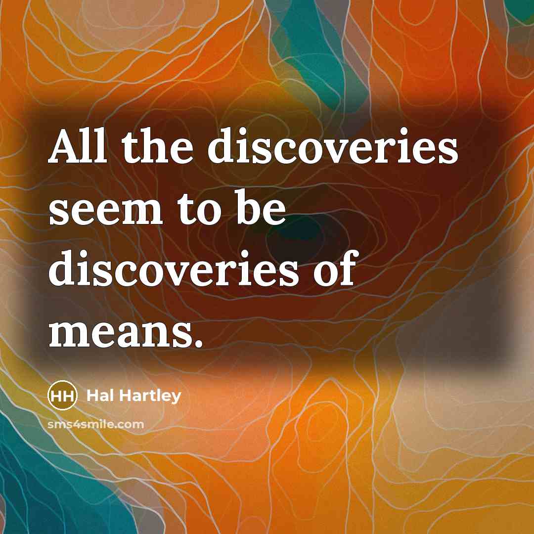 “All the discoveries seem to be discoveries of means.…” quote by Hal Hartley