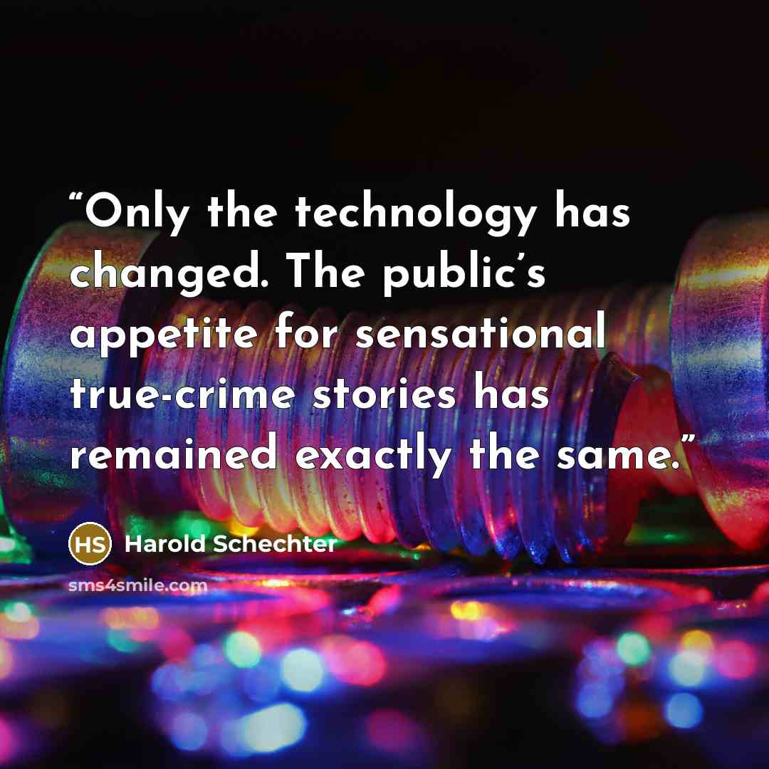 “Only the technology has changed. The public’s appetite for sensational true-crime stories has remained exactly the same.” quote by Harold Schechter