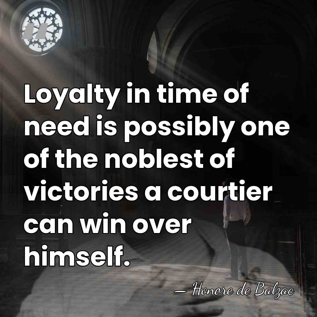Loyalty in time of need is possibly one of the noblest of&hellip; - HonorÈ De Balzac