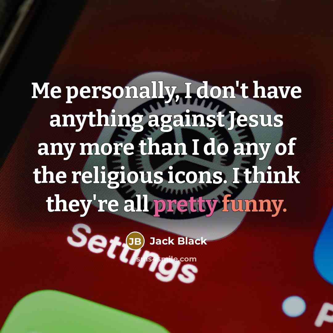 “Me personally, I don't have anything against Jesus any more…” quote by Jack Black