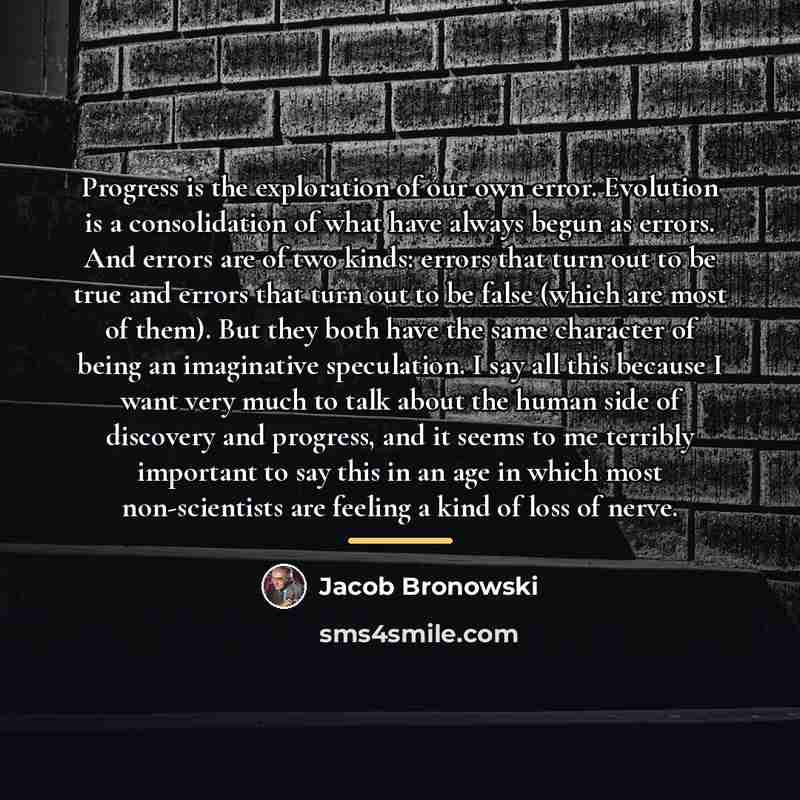 “Progress is the exploration of our own error. Evolution is…” quote by Jacob Bronowski
