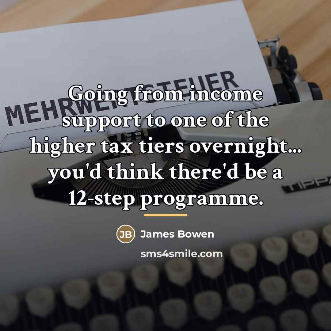 “Going from income support to one of the higher tax…” quote by James Bowen