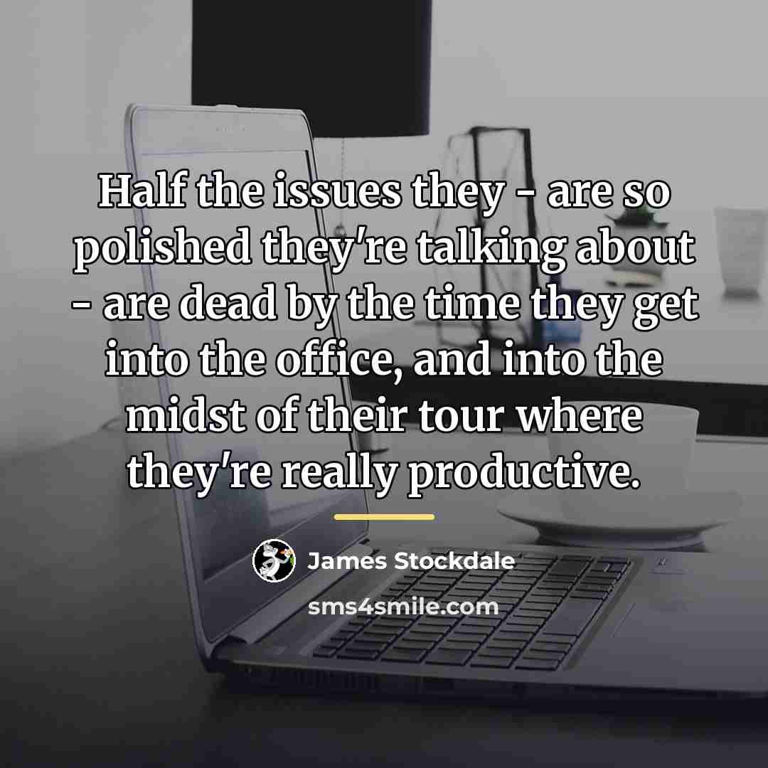 “Half the issues they - are so polished they're talking…” quote by James Stockdale