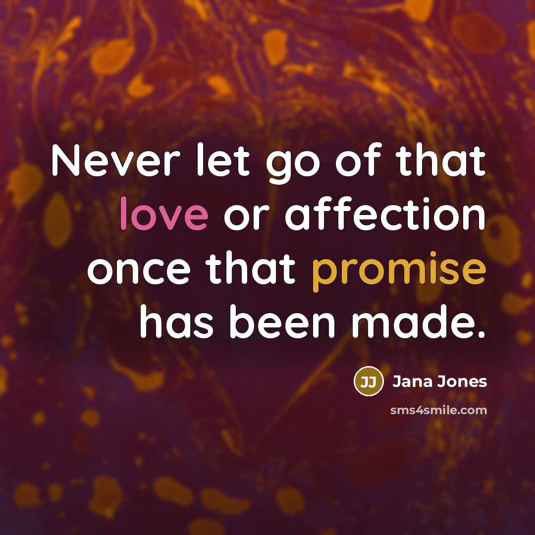 “Never let go of that love or affection once that promise has been made.” quote by Jana Jones