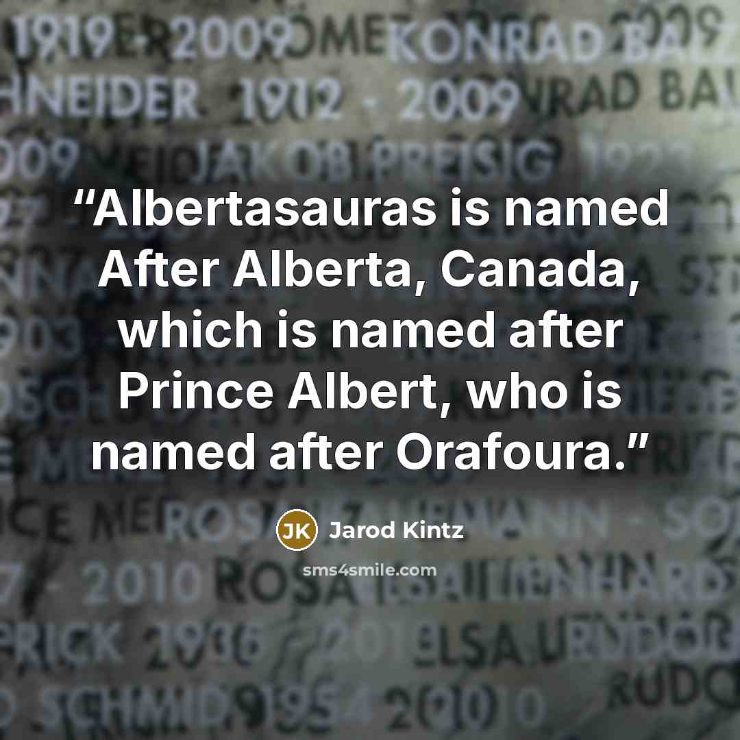 “Albertasauras is named After Alberta, Canada, which is named after Prince Albert, who is named after Orafoura.” quote by Jarod Kintz