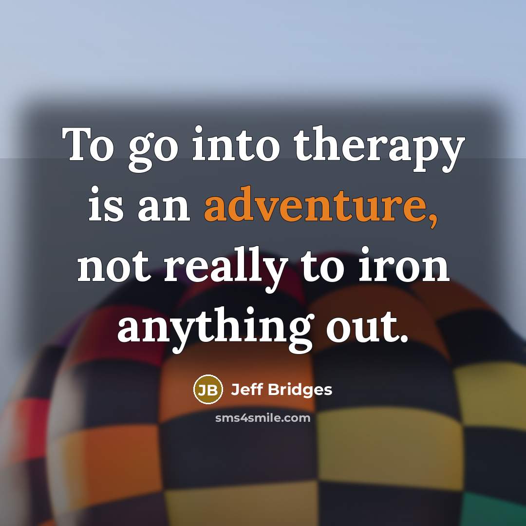 “To go into therapy is an adventure, not really to…” quote by Jeff Bridges