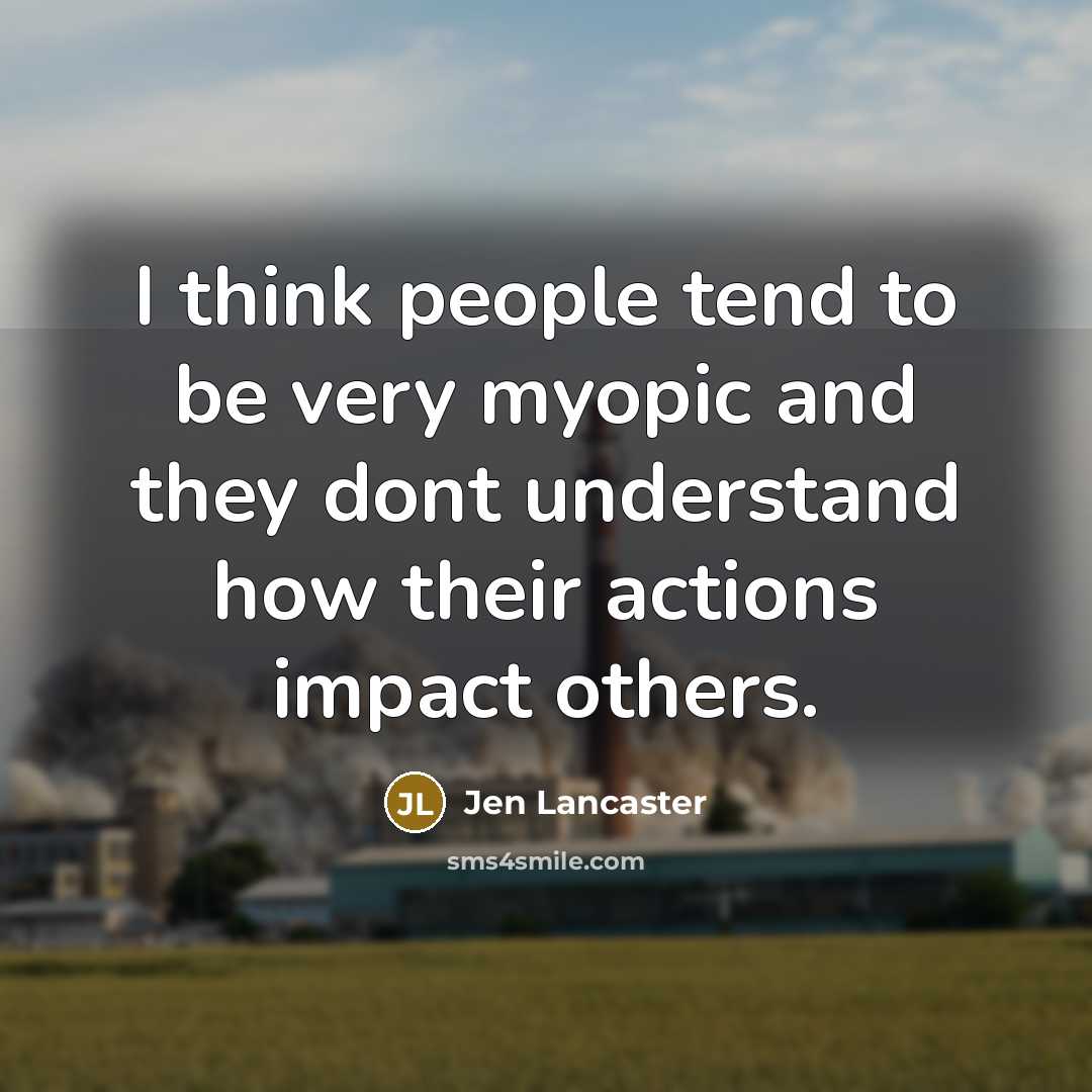 “I think people tend to be very myopic and they…” quote by Jen Lancaster