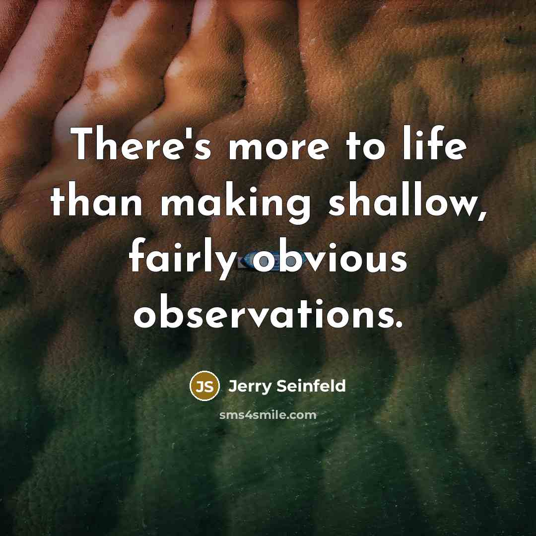 “There's more to life than making shallow, fairly obvious observations.…” quote by Jerry Seinfeld