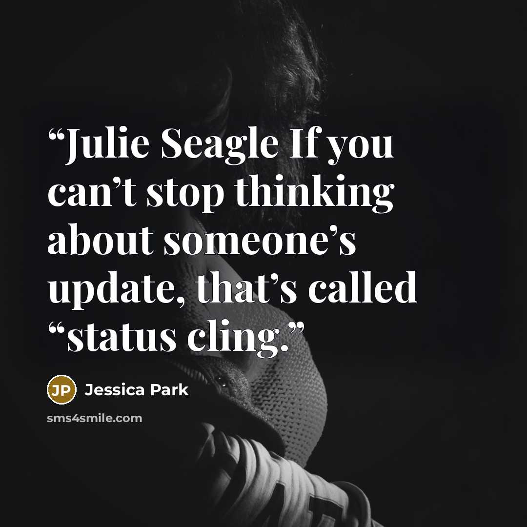 “Julie Seagle If you can’t stop thinking about someone’s update, that’s called “status cling.” quote by Jessica Park