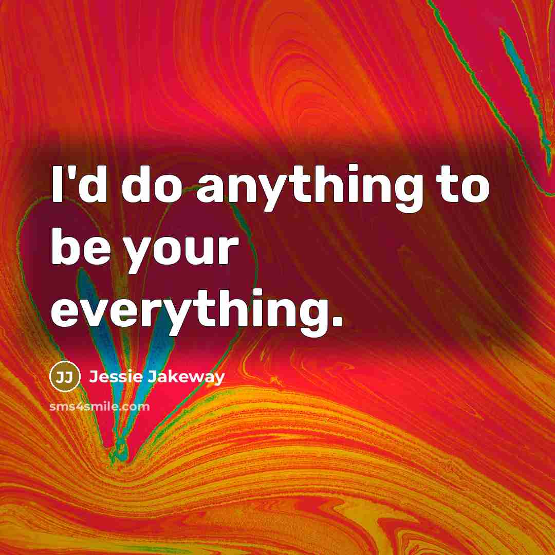 “I'd do anything to be your everything.…” quote by Jessie Jakeway