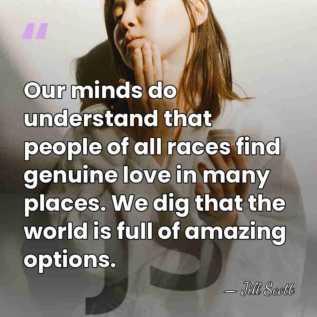 Our minds do understand that people of all races find genuine love&hellip; - Jill Scott