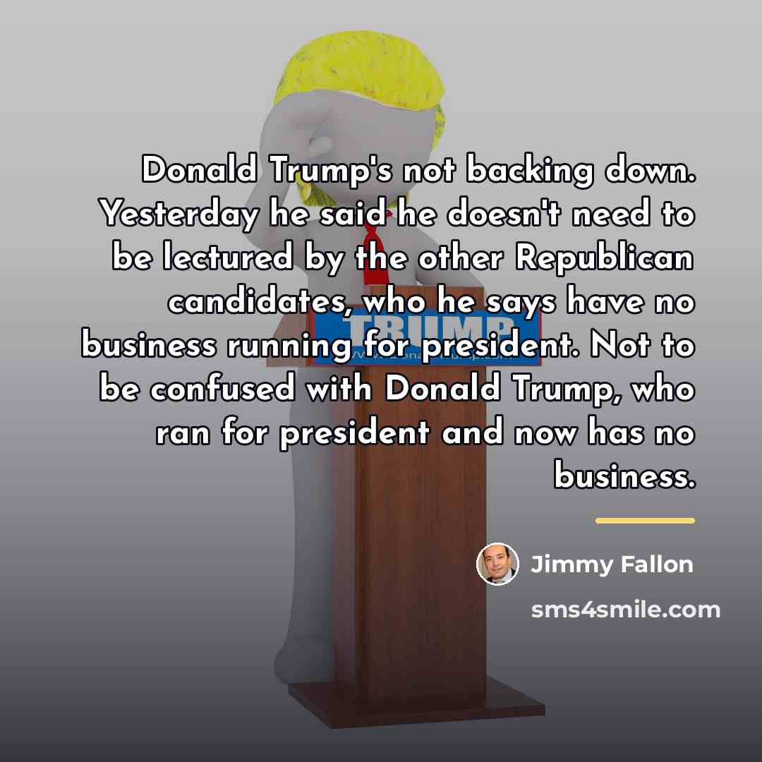 “Donald Trump's not backing down. Yesterday he said he doesn't…” quote by Jimmy Fallon