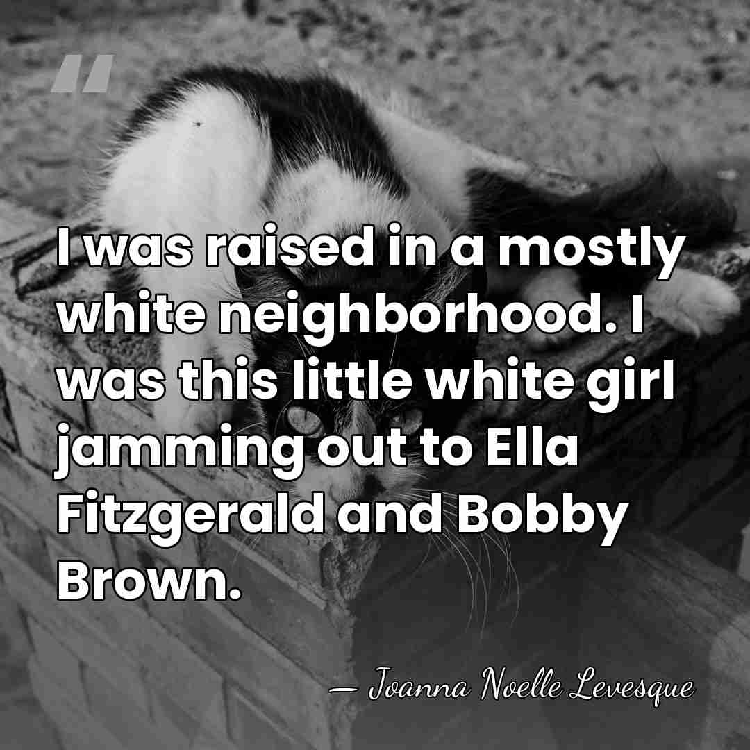 I was raised in a mostly white neighborhood. I was this little&hellip; - Joanna Noelle Levesque