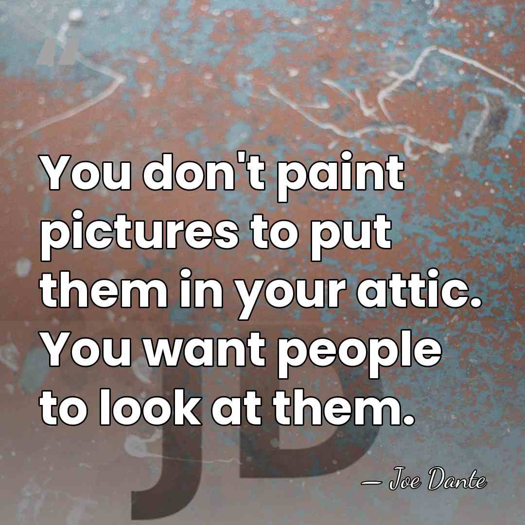 You don't paint pictures to put them in your attic. You want&hellip; - Joe Dante