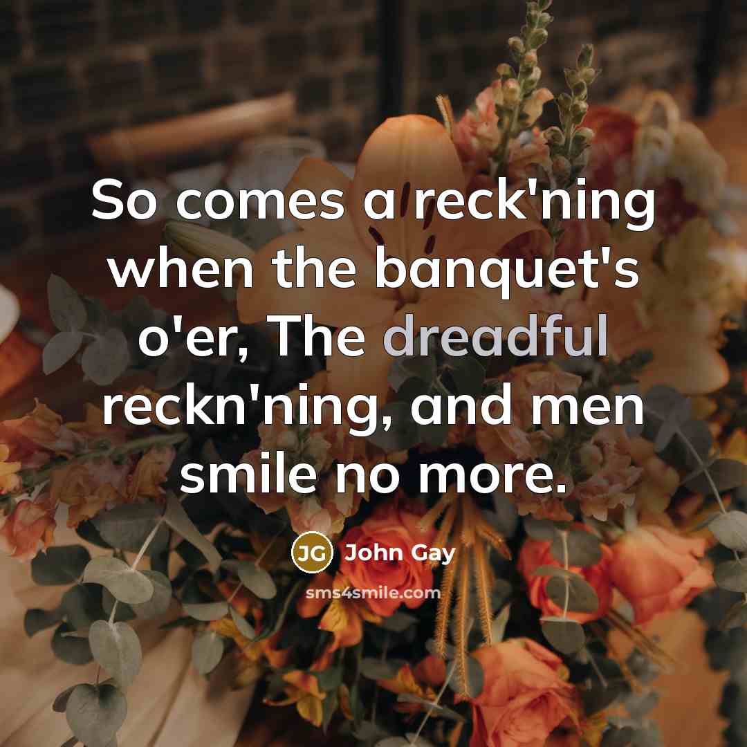 “So comes a reck'ning when the banquet's o'er, The dreadful…” quote by John Gay