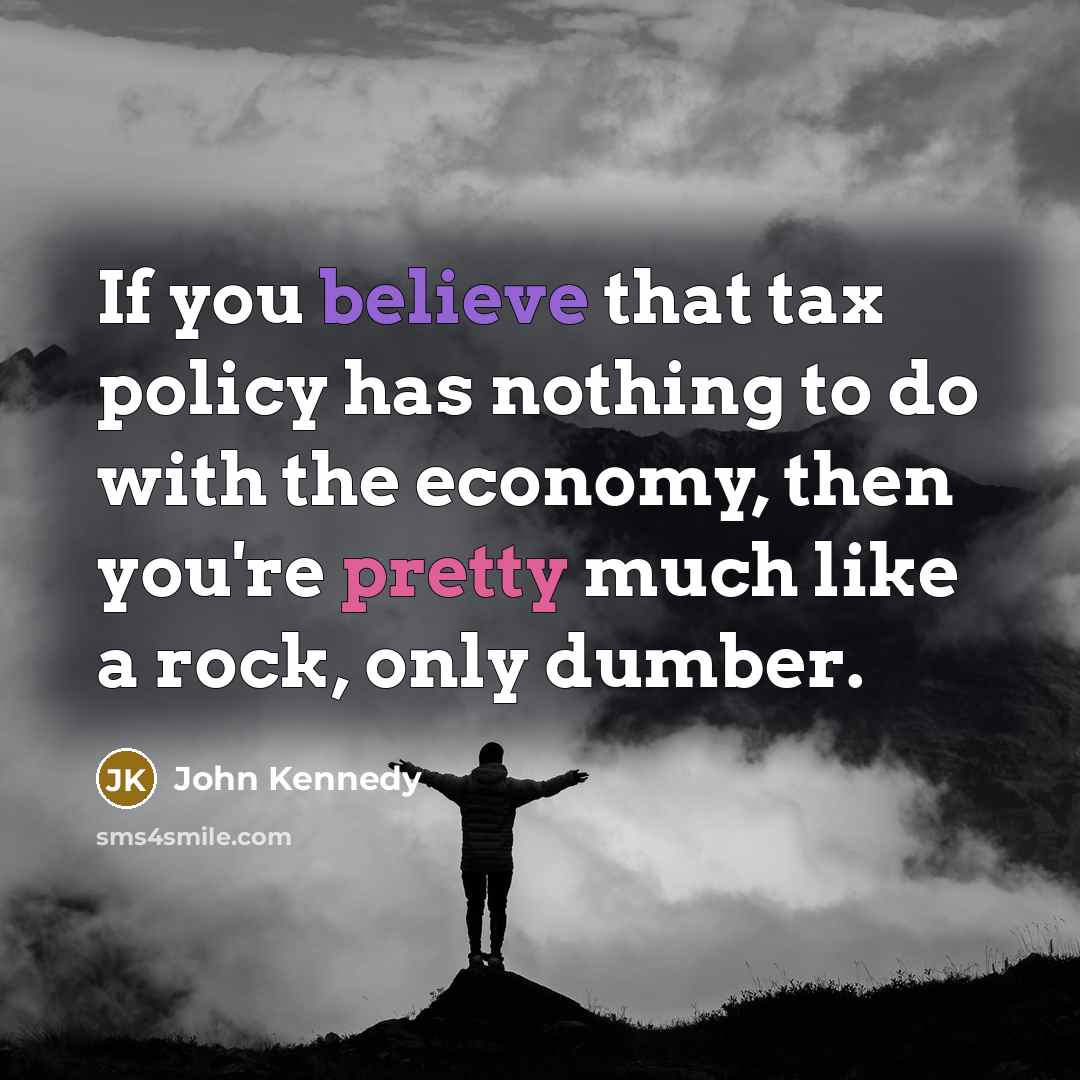 “If you believe that tax policy has nothing to do…” quote by John Kennedy