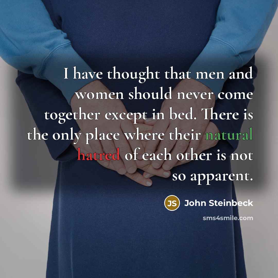 “I have thought that men and women should never come…” quote by John Steinbeck