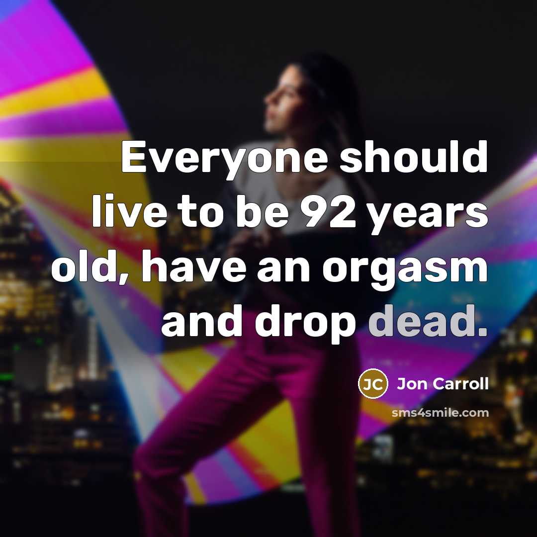 “Everyone should live to be 92 years old, have an…” quote by Jon Carroll