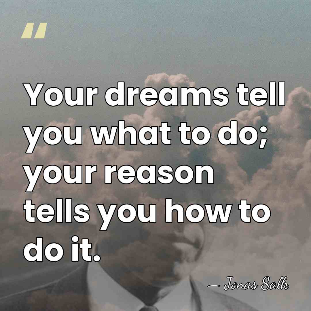 Your dreams tell you what to do; your reason tells you how&hellip; - Jonas Salk