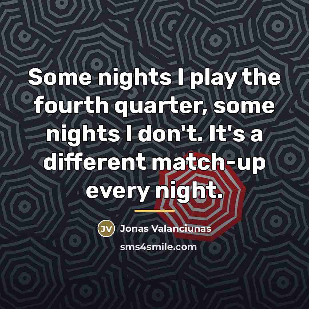 “Some nights I play the fourth quarter, some nights I…” quote by Jonas Valanciunas