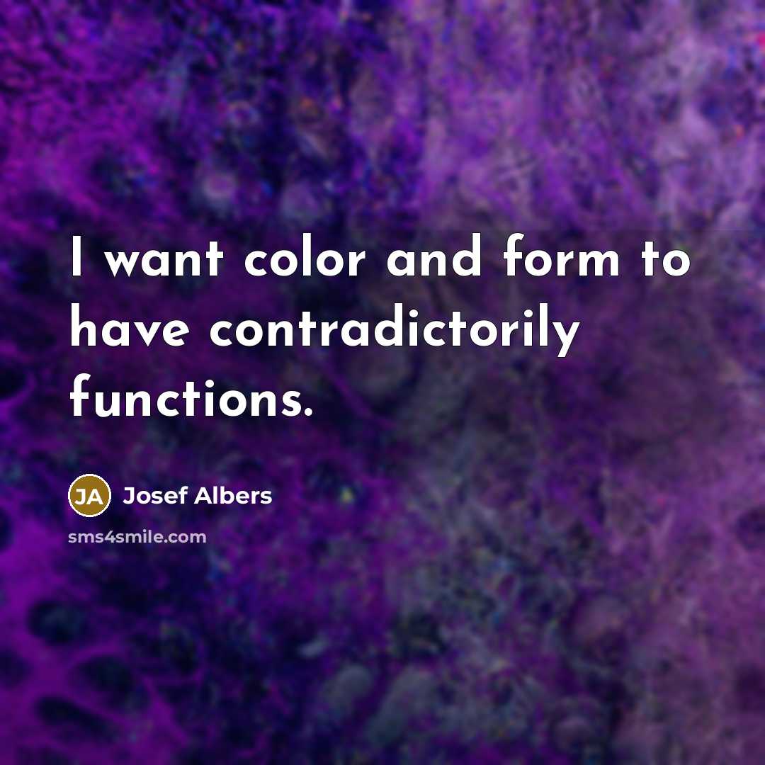 “I want color and form to have contradictorily functions.…” quote by Josef Albers