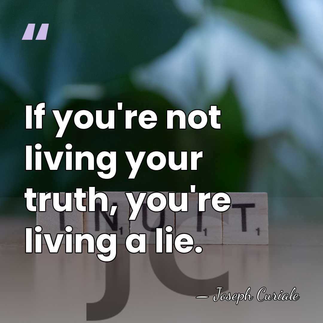 If you're not living your truth, you're living a lie. - Joseph Curiale