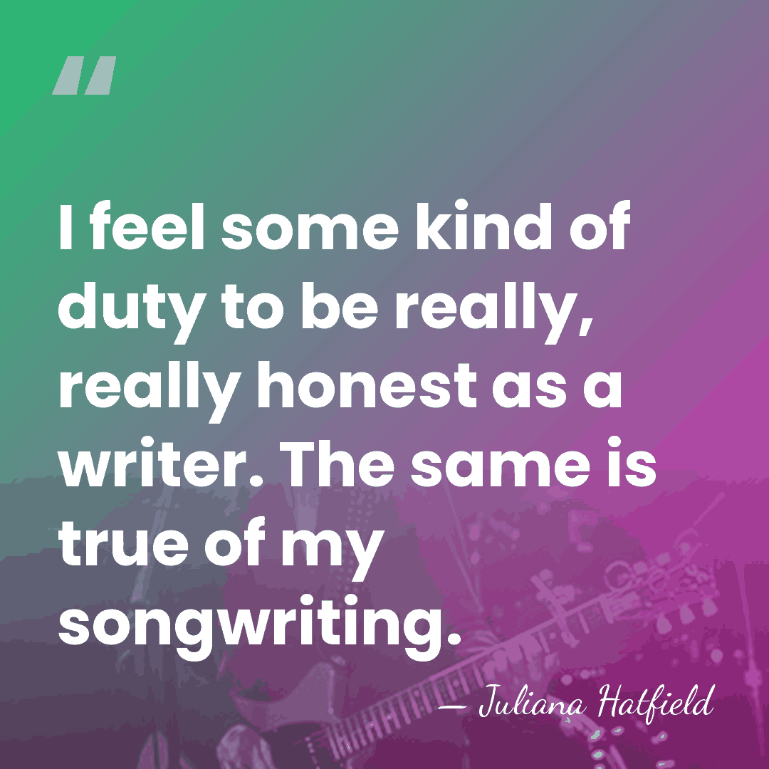 I feel some kind of duty to be really, really honest as&hellip; - Juliana Hatfield