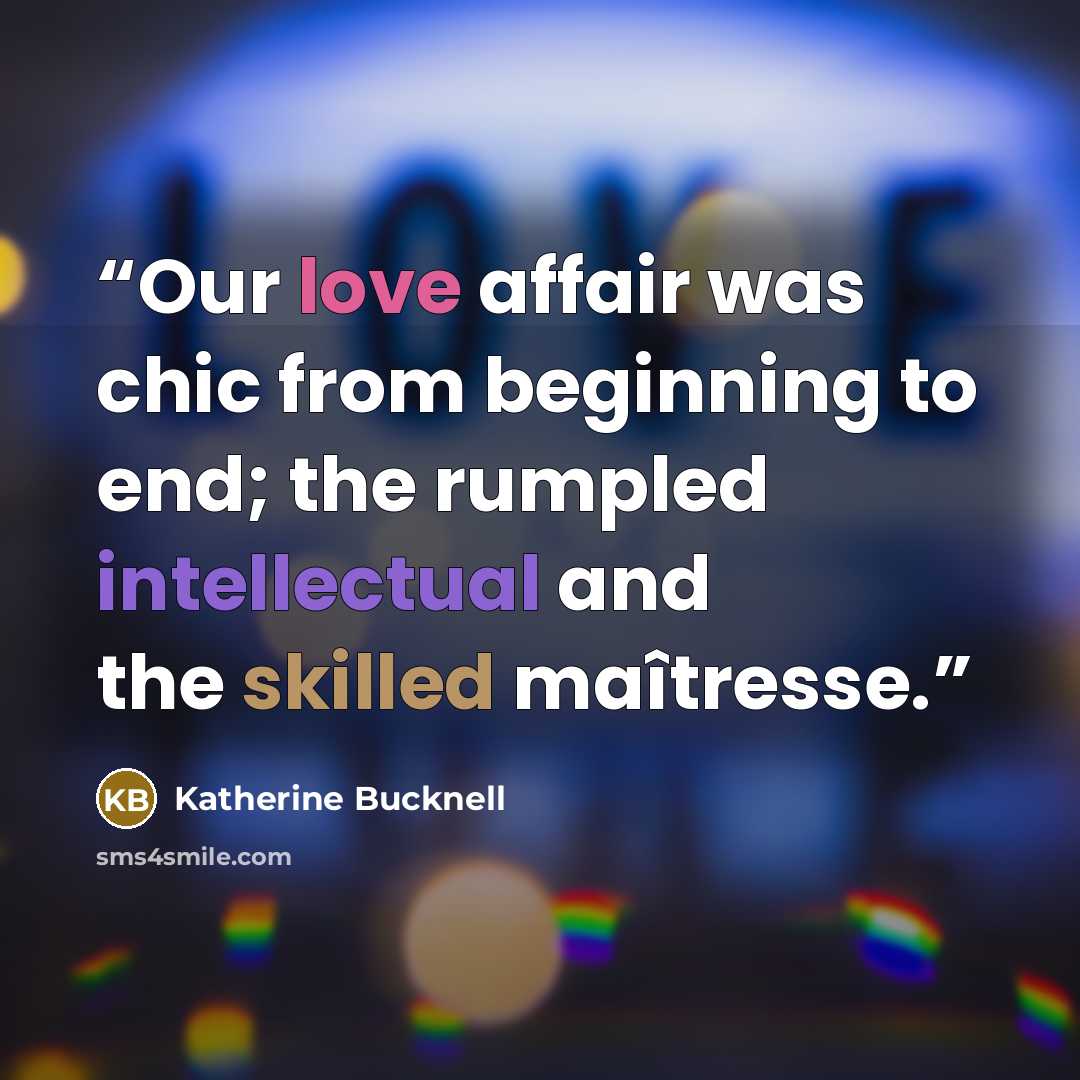 “Our love affair was chic from beginning to end; the rumpled intellectual and the skilled maîtresse.” quote by Katherine Bucknell