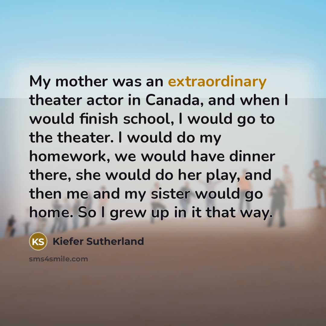 “My mother was an extraordinary theater actor in Canada, and…” quote by Kiefer Sutherland