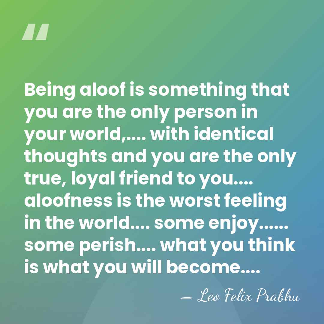 Being aloof is something that you are the only person in your&hellip; - Leo Felix Prabhu