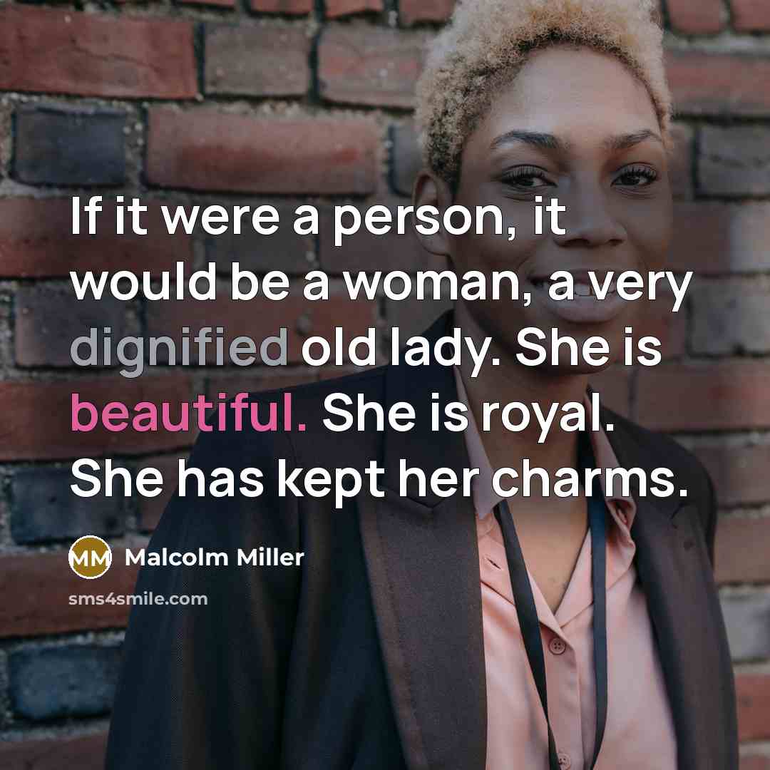 “If it were a person, it would be a woman, a very dignified old lady. She is beautiful. She is royal. She has kept her charms.” quote by Malcolm Miller