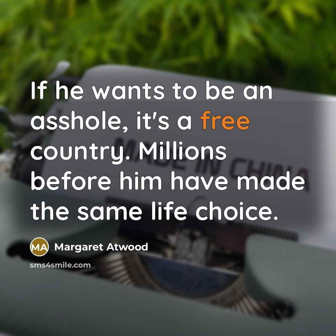 “If he wants to be an asshole, it's a free country. Millions before him have made the same life choice.” quote by Margaret Atwood
